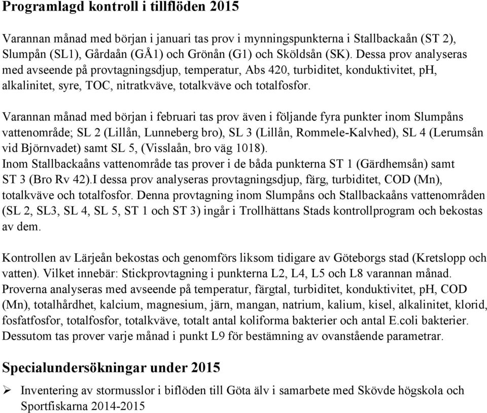 Varannan månad med början i februari tas prov även i följande fyra punkter inom Slumpåns vattenområde; SL 2 (Lillån, Lunneberg bro), SL 3 (Lillån, Rommele-Kalvhed), SL 4 (Lerumsån vid Björnvadet)