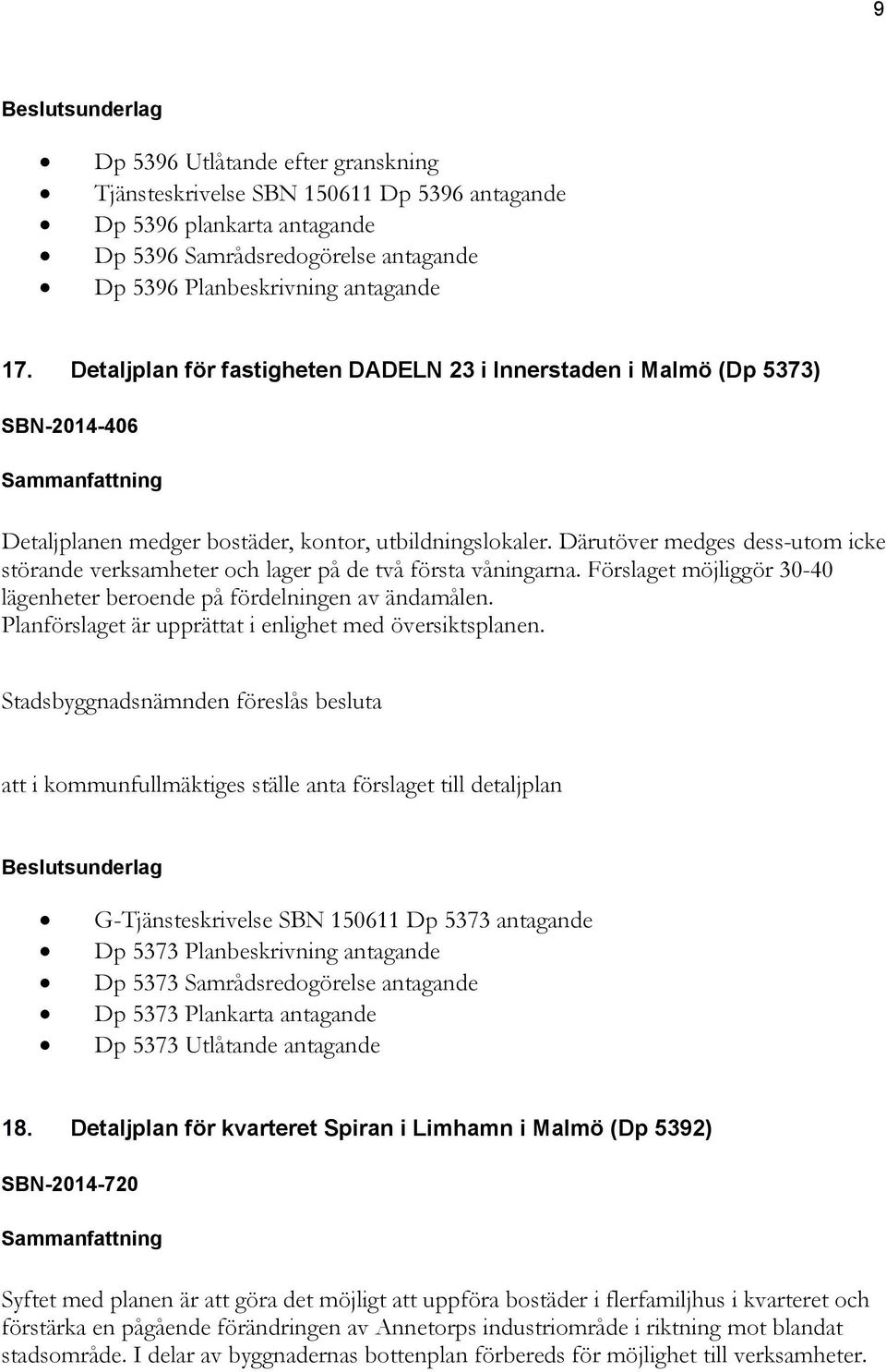 Därutöver medges dess-utom icke störande verksamheter och lager på de två första våningarna. Förslaget möjliggör 30-40 lägenheter beroende på fördelningen av ändamålen.