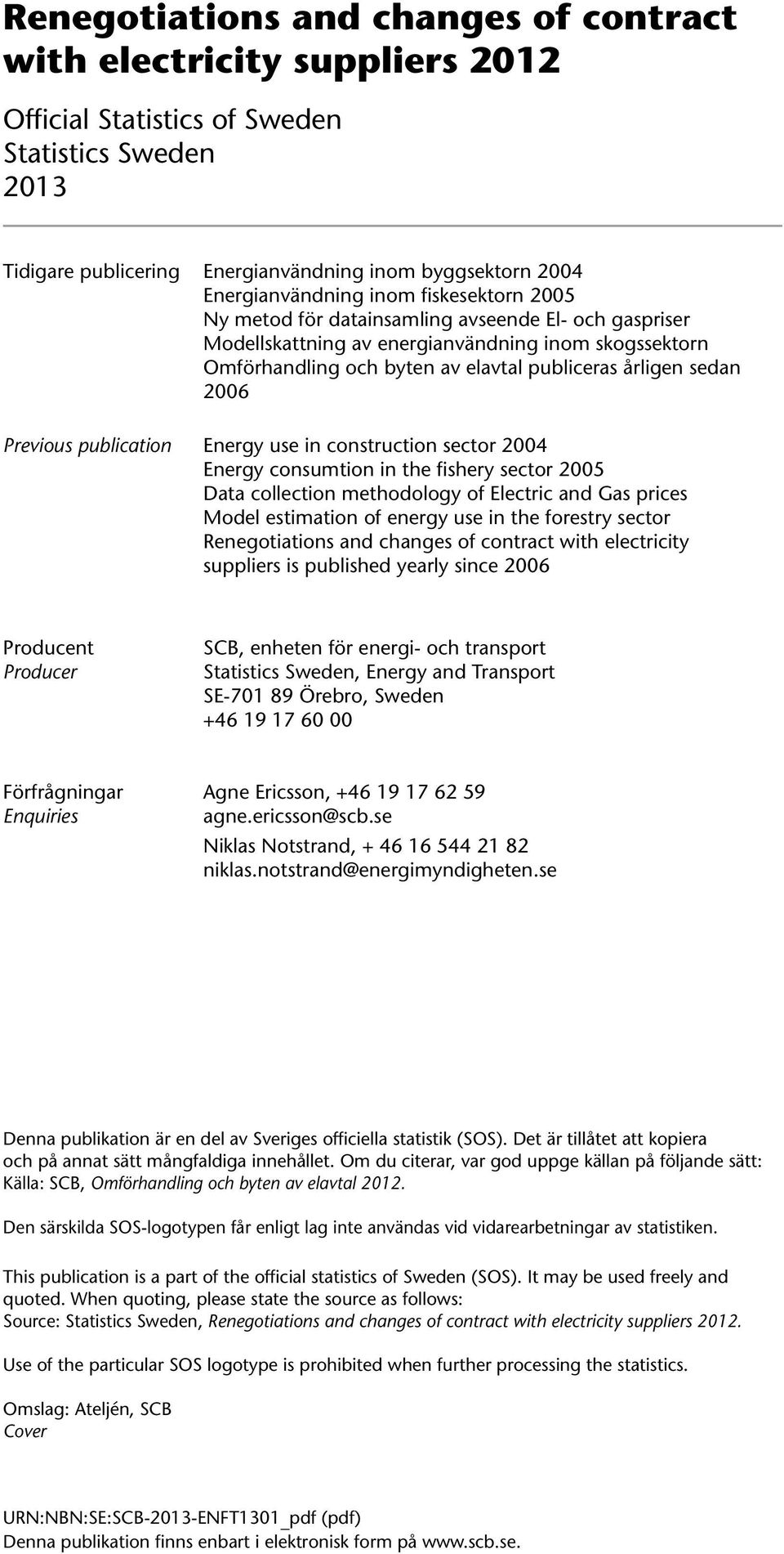 sedan 2006 Previous publication Energy use in construction sector 2004 Energy consumtion in the fishery sector 2005 Data collection methodology of Electric and Gas prices Model estimation of energy