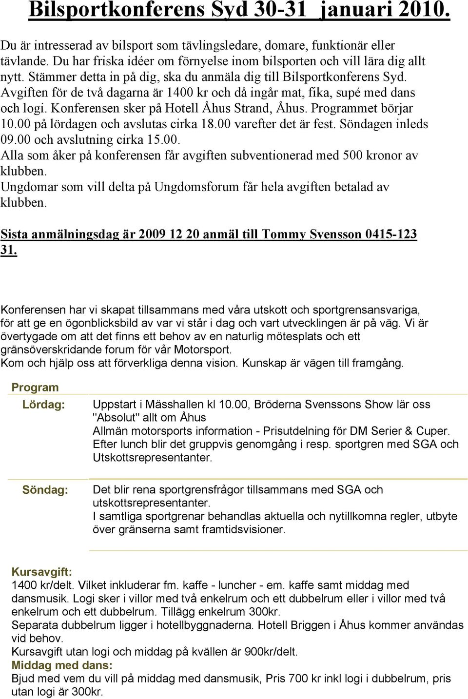 Avgiften för de två dagarna är 1400 kr och då ingår mat, fika, supé med dans och logi. Konferensen sker på Hotell Åhus Strand, Åhus. Programmet börjar 10.00 på lördagen och avslutas cirka 18.