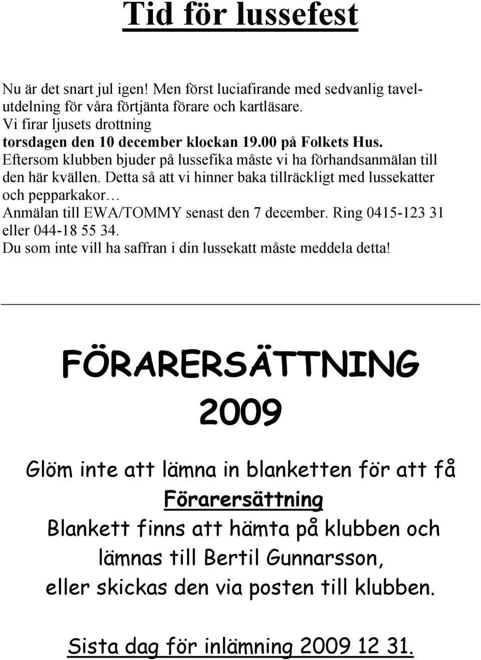 Detta så att vi hinner baka tillräckligt med lussekatter och pepparkakor Anmälan till EWA/TOMMY senast den 7 december. Ring 0415-123 31 eller 044-18 55 34.
