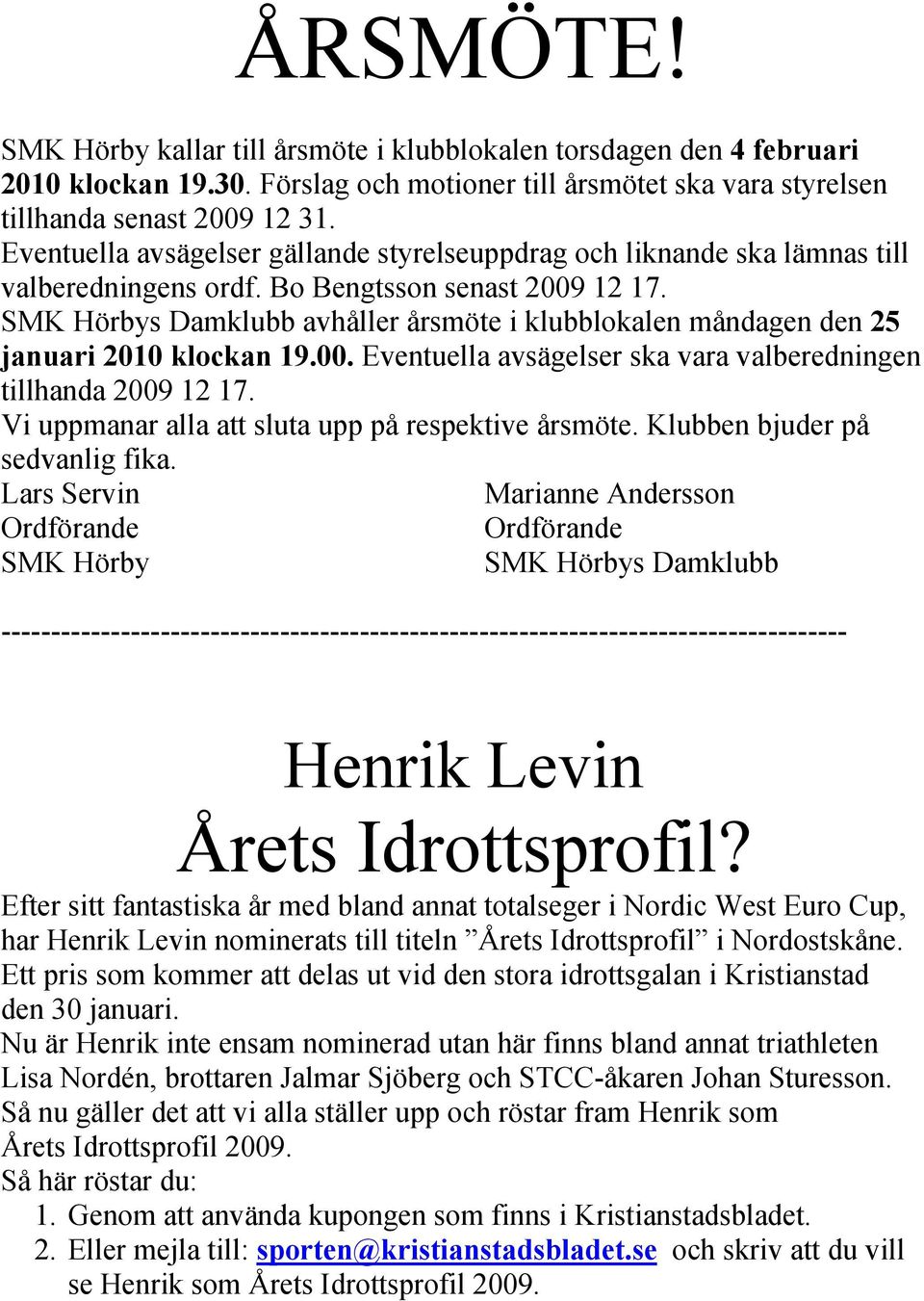 SMK Hörbys Damklubb avhåller årsmöte i klubblokalen måndagen den 25 januari 2010 klockan 19.00. Eventuella avsägelser ska vara valberedningen tillhanda 2009 12 17.