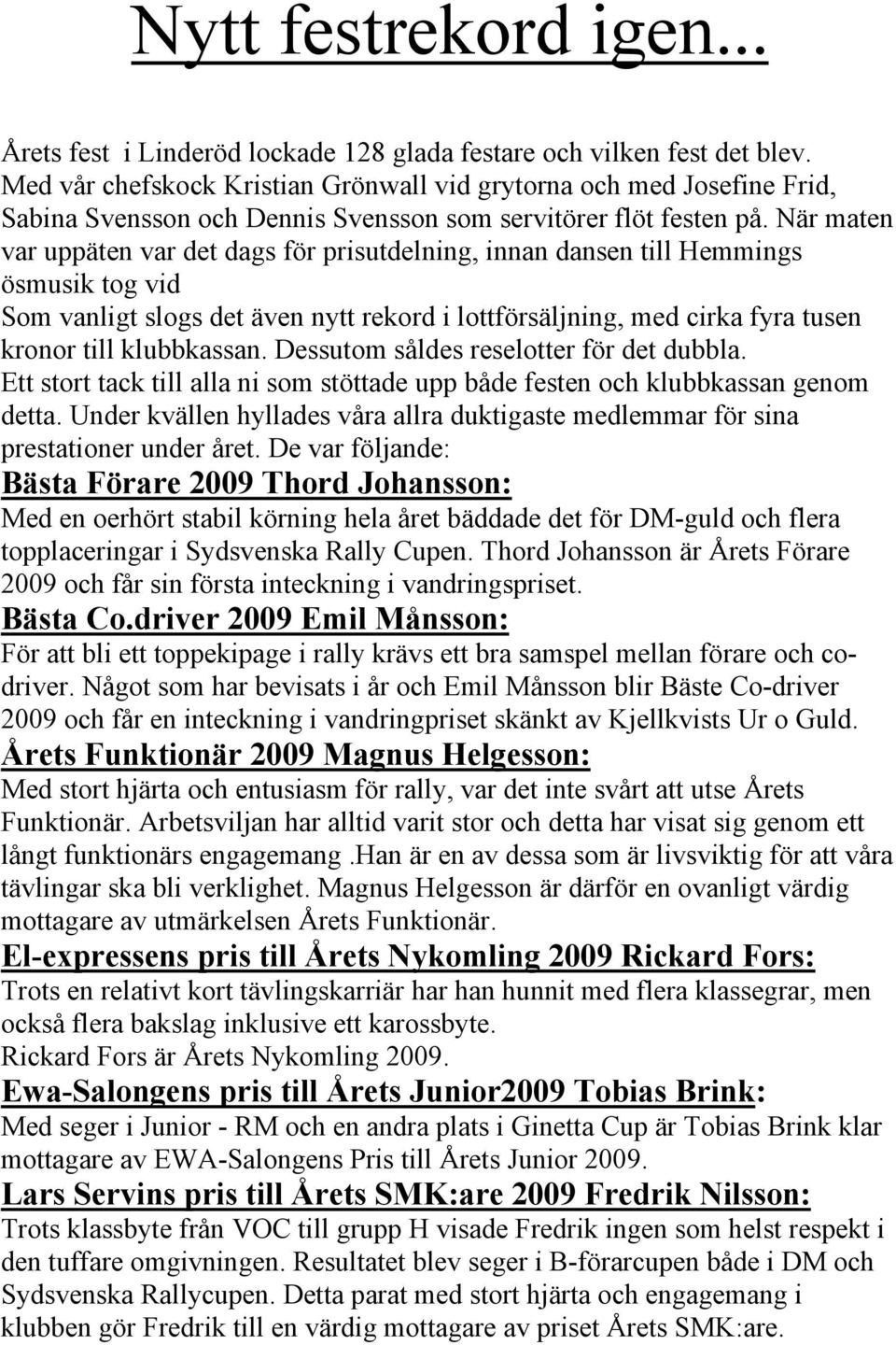 När maten var uppäten var det dags för prisutdelning, innan dansen till Hemmings ösmusik tog vid Som vanligt slogs det även nytt rekord i lottförsäljning, med cirka fyra tusen kronor till klubbkassan.