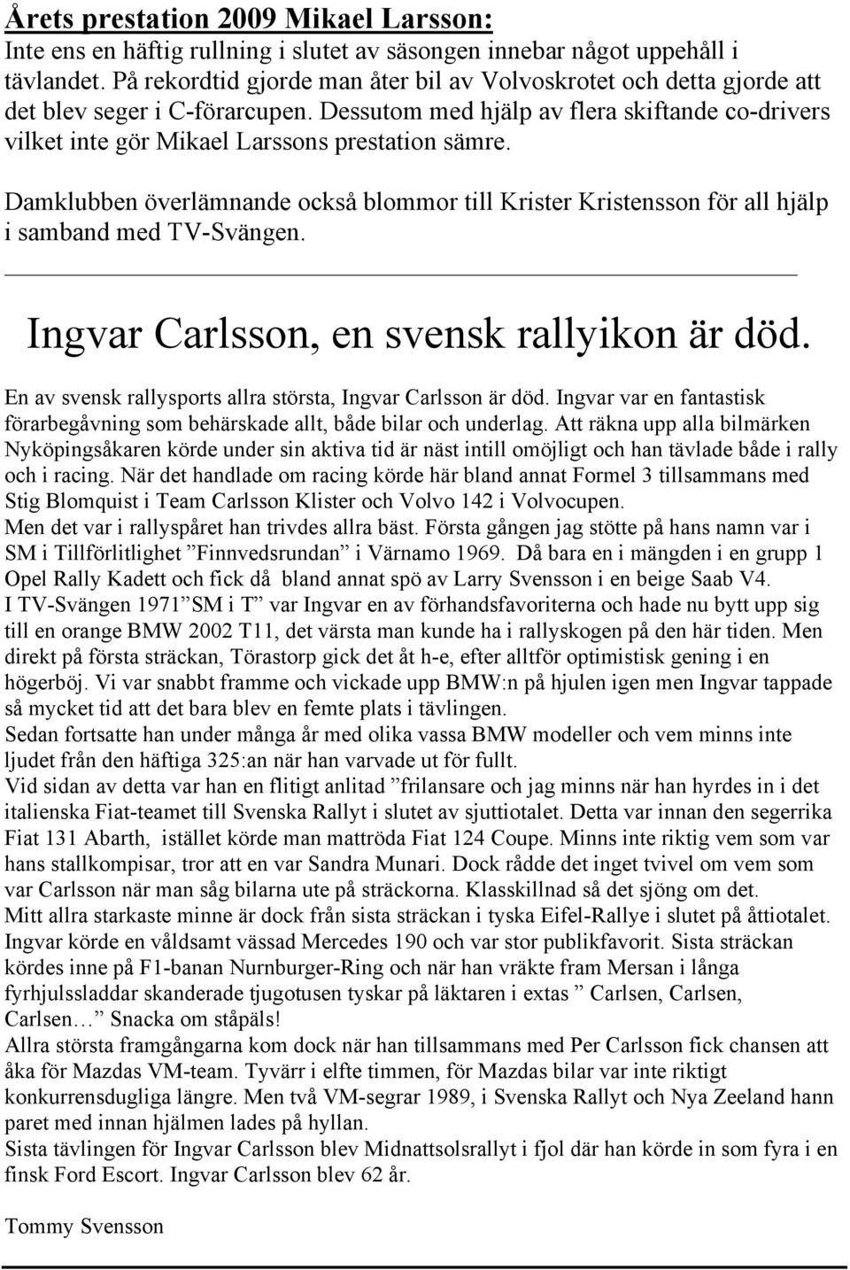 Damklubben överlämnande också blommor till Krister Kristensson för all hjälp i samband med TV-Svängen. Ingvar Carlsson, en svensk rallyikon är död.