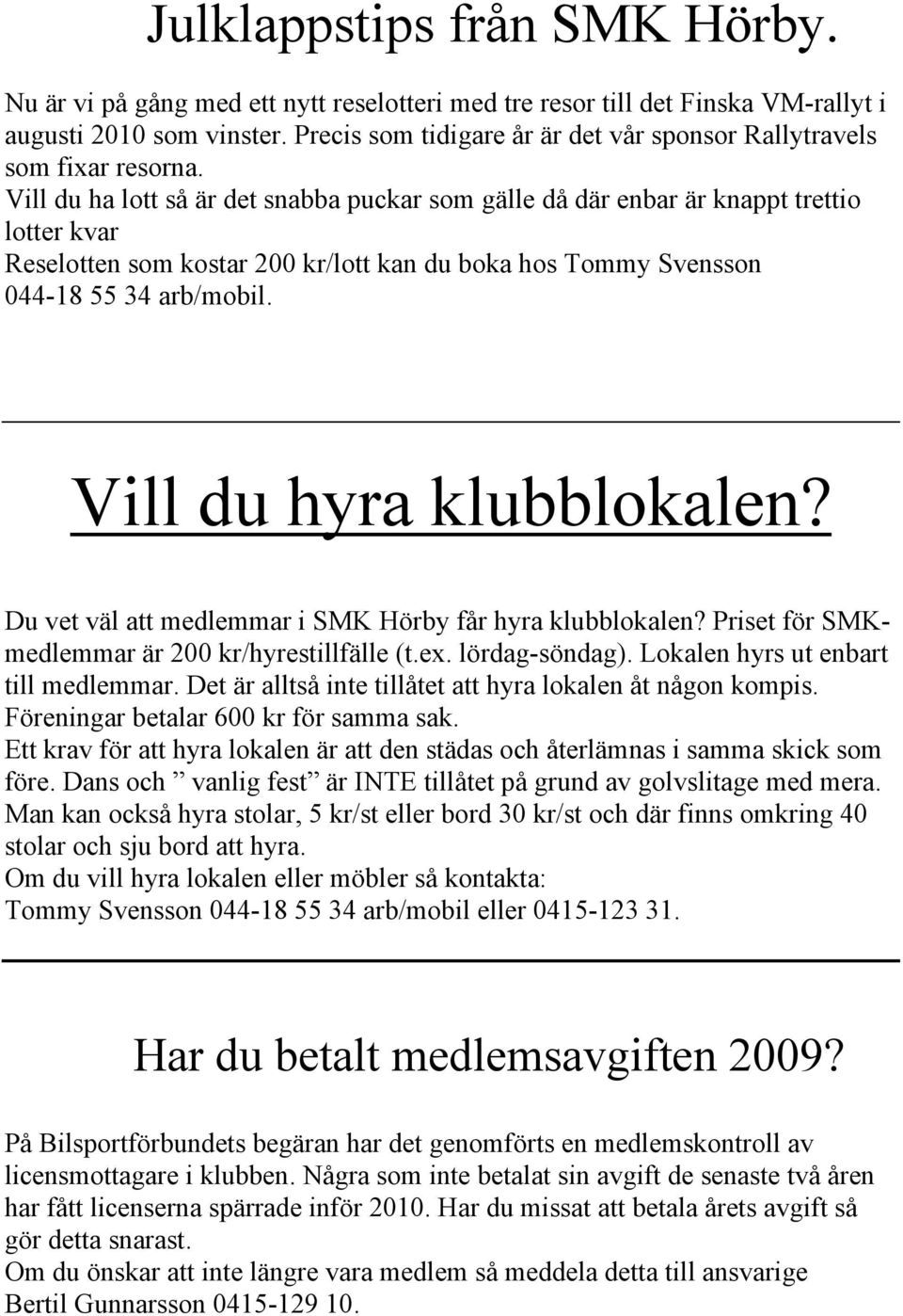 Vill du ha lott så är det snabba puckar som gälle då där enbar är knappt trettio lotter kvar Reselotten som kostar 200 kr/lott kan du boka hos Tommy Svensson 044-18 55 34 arb/mobil.