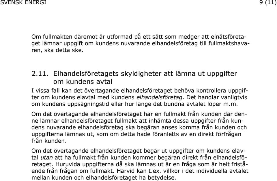 Elhandelsföretagets skyldigheter att lämna ut uppgifter om kundens avtal I vissa fall kan det övertagande elhandelsföretaget behöva kontrollera uppgifter om kundens elavtal med kundens