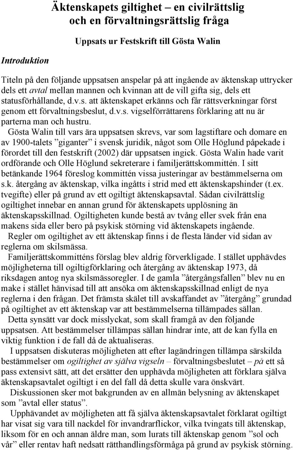 Gösta Walin till vars ära uppsatsen skrevs, var som lagstiftare och domare en av 1900-talets giganter i svensk juridik, något som Olle Höglund påpekade i förordet till den festskrift (2002) där