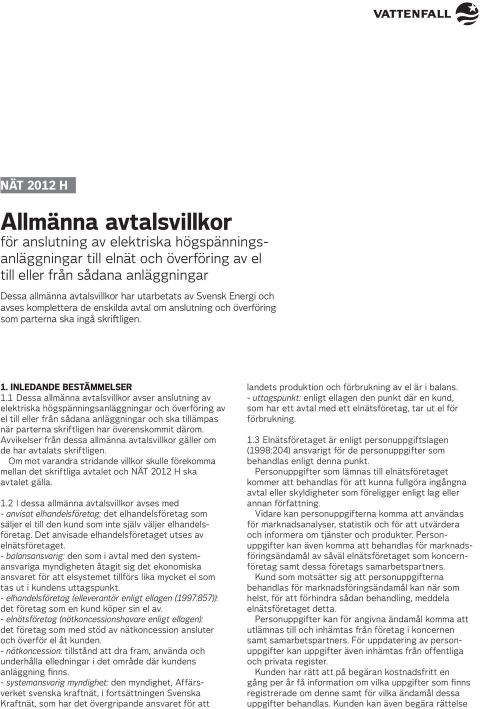 1 Dessa allmänna avtalsvillkor avser anslutning av elektriska högspänningsanläggningar och överföring av el till eller från sådana anläggningar och ska tillämpas när parterna skriftligen har