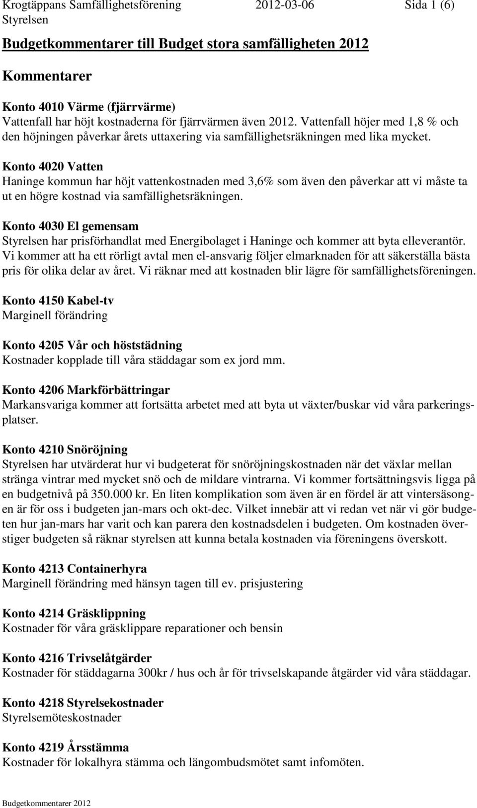 Konto 4020 Vatten Haninge kommun har höjt vattenkostnaden med 3,6% som även den påverkar att vi måste ta ut en högre kostnad via samfällighetsräkningen.