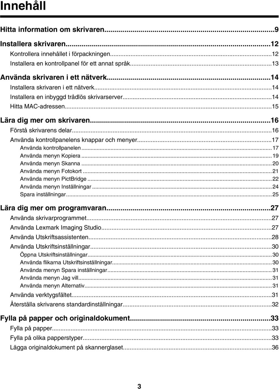 ..16 Använda kontrollpanelens knappar och menyer...17 Använda kontrollpanelen...17 Använda menyn Kopiera...19 Använda menyn Skanna...20 Använda menyn Fotokort...21 Använda menyn PictBridge.