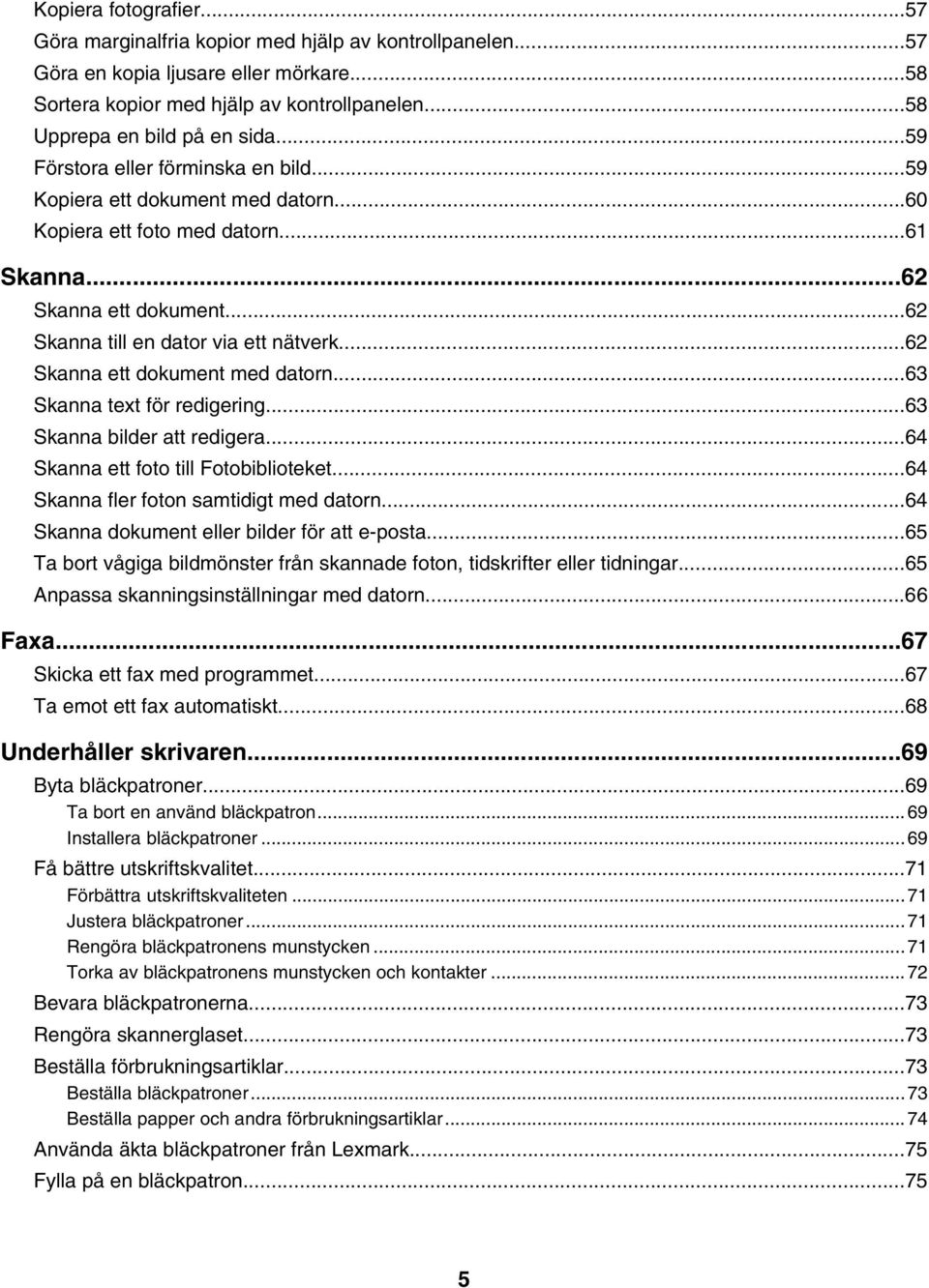..62 Skanna ett dokument med datorn...63 Skanna text för redigering...63 Skanna bilder att redigera...64 Skanna ett foto till Fotobiblioteket...64 Skanna fler foton samtidigt med datorn.