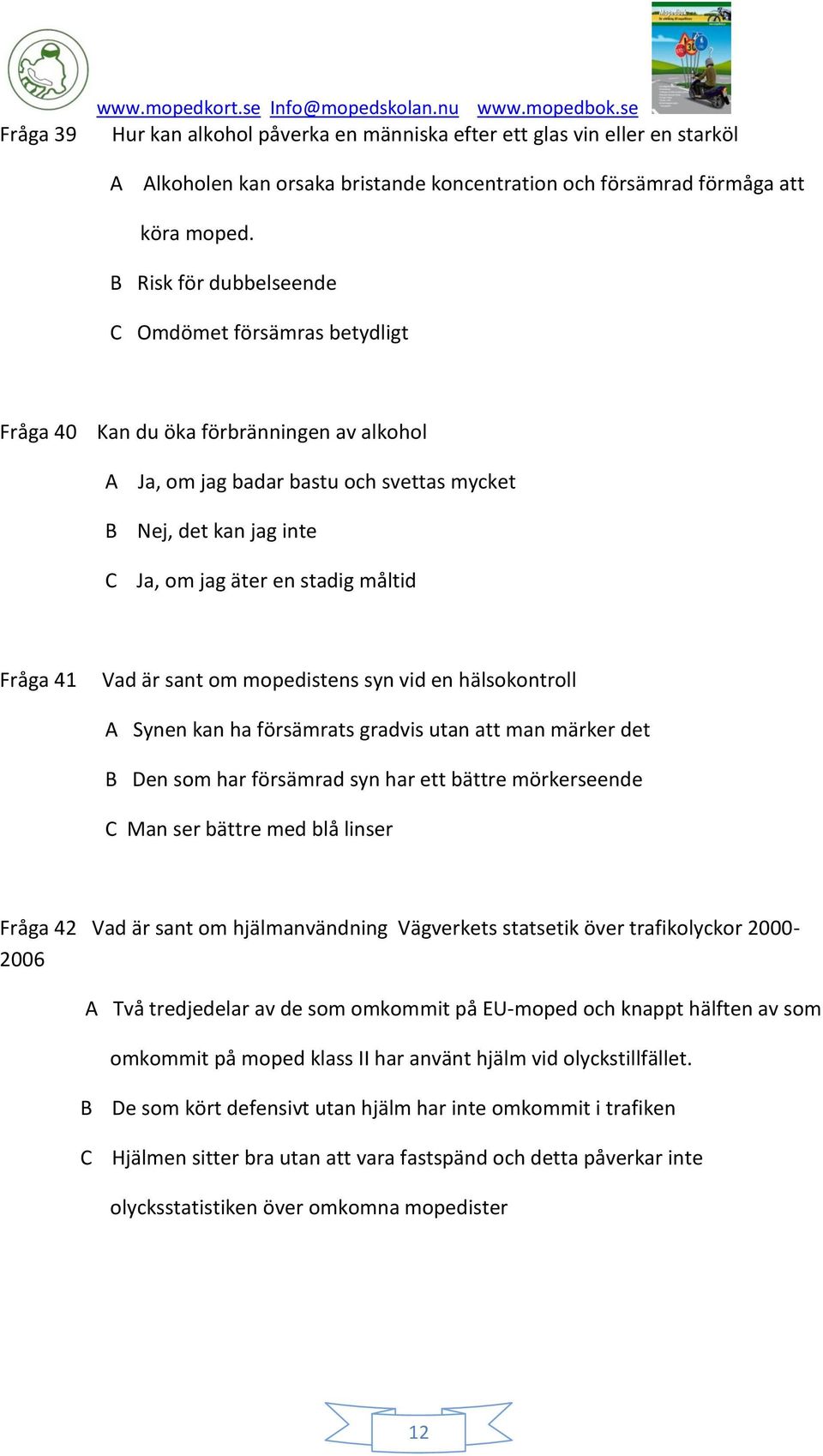 B Risk för dubbelseende C Omdömet försämras betydligt Fråga 40 Kan du öka förbränningen av alkohol A Ja, om jag badar bastu och svettas mycket B Nej, det kan jag inte C Ja, om jag äter en stadig