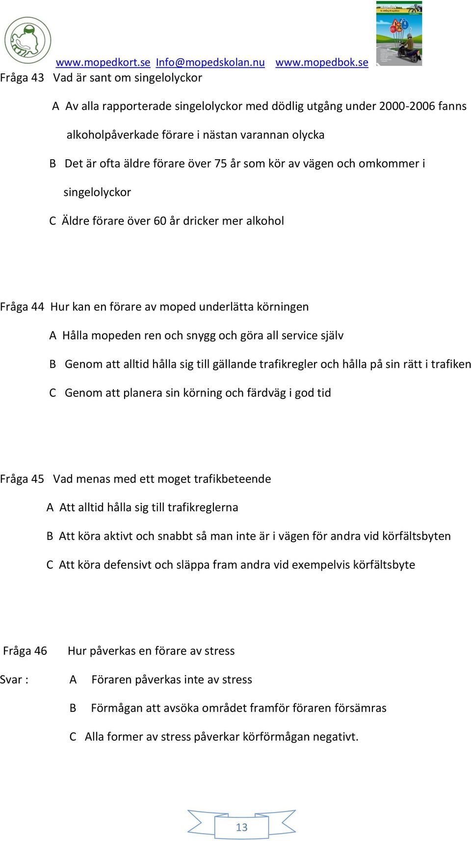 service själv B Genom att alltid hålla sig till gällande trafikregler och hålla på sin rätt i trafiken C Genom att planera sin körning och färdväg i god tid Fråga 45 Vad menas med ett moget