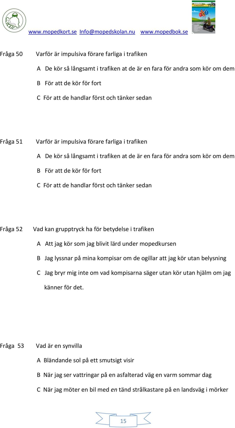 Fråga 52 Vad kan grupptryck ha för betydelse i trafiken A Att jag kör som jag blivit lärd under mopedkursen B Jag lyssnar på mina kompisar om de ogillar att jag kör utan belysning C Jag bryr mig inte