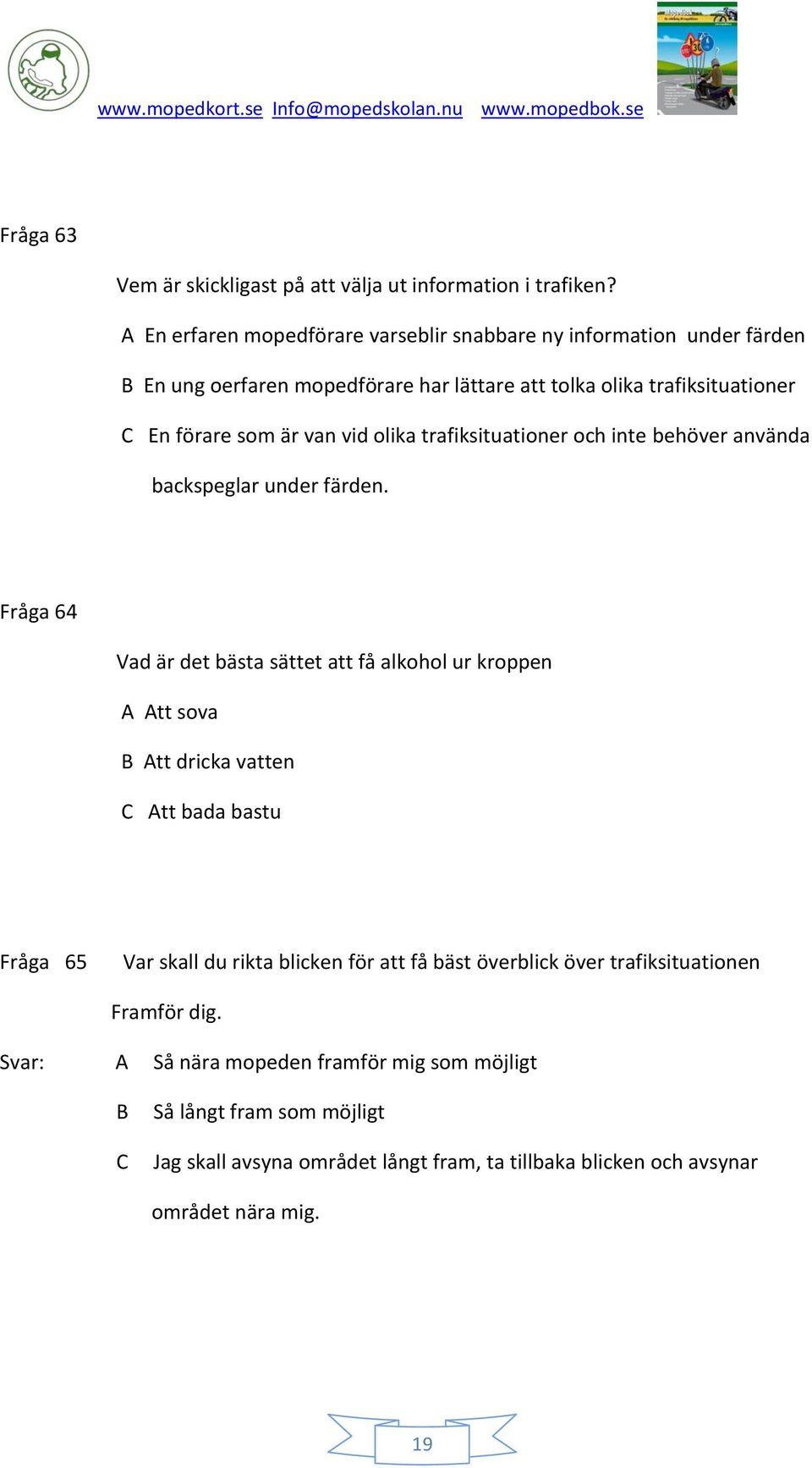 vid olika trafiksituationer och inte behöver använda backspeglar under färden.