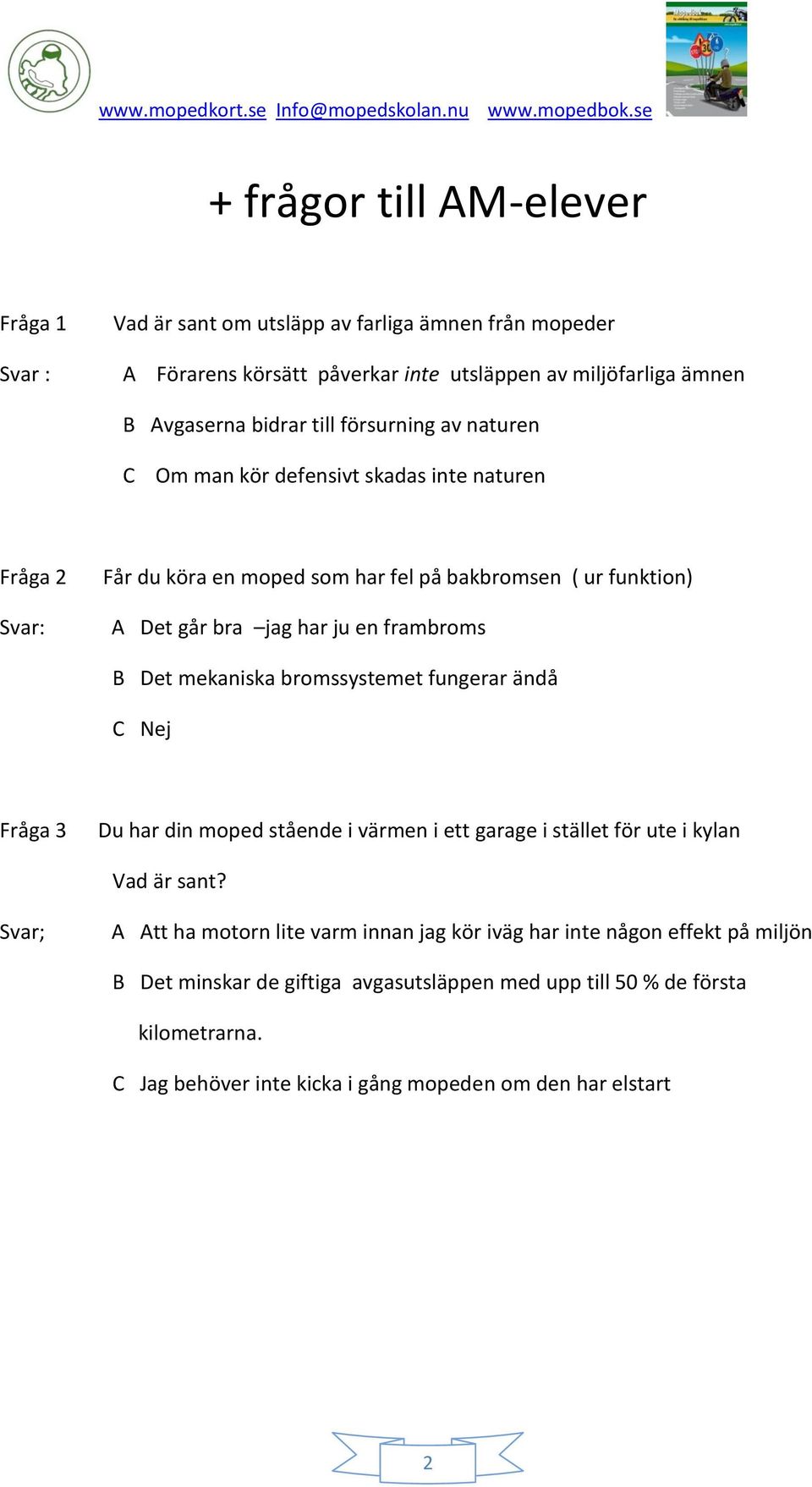 Det mekaniska bromssystemet fungerar ändå C Nej Fråga 3 Du har din moped stående i värmen i ett garage i stället för ute i kylan Vad är sant?