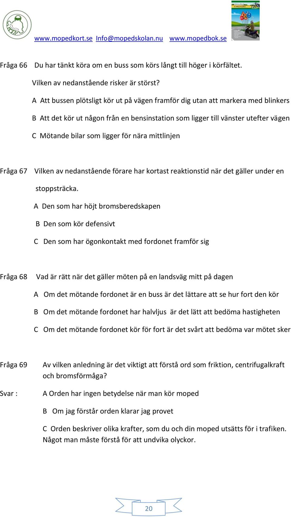 mittlinjen Fråga 67 Vilken av nedanstående förare har kortast reaktionstid när det gäller under en stoppsträcka.