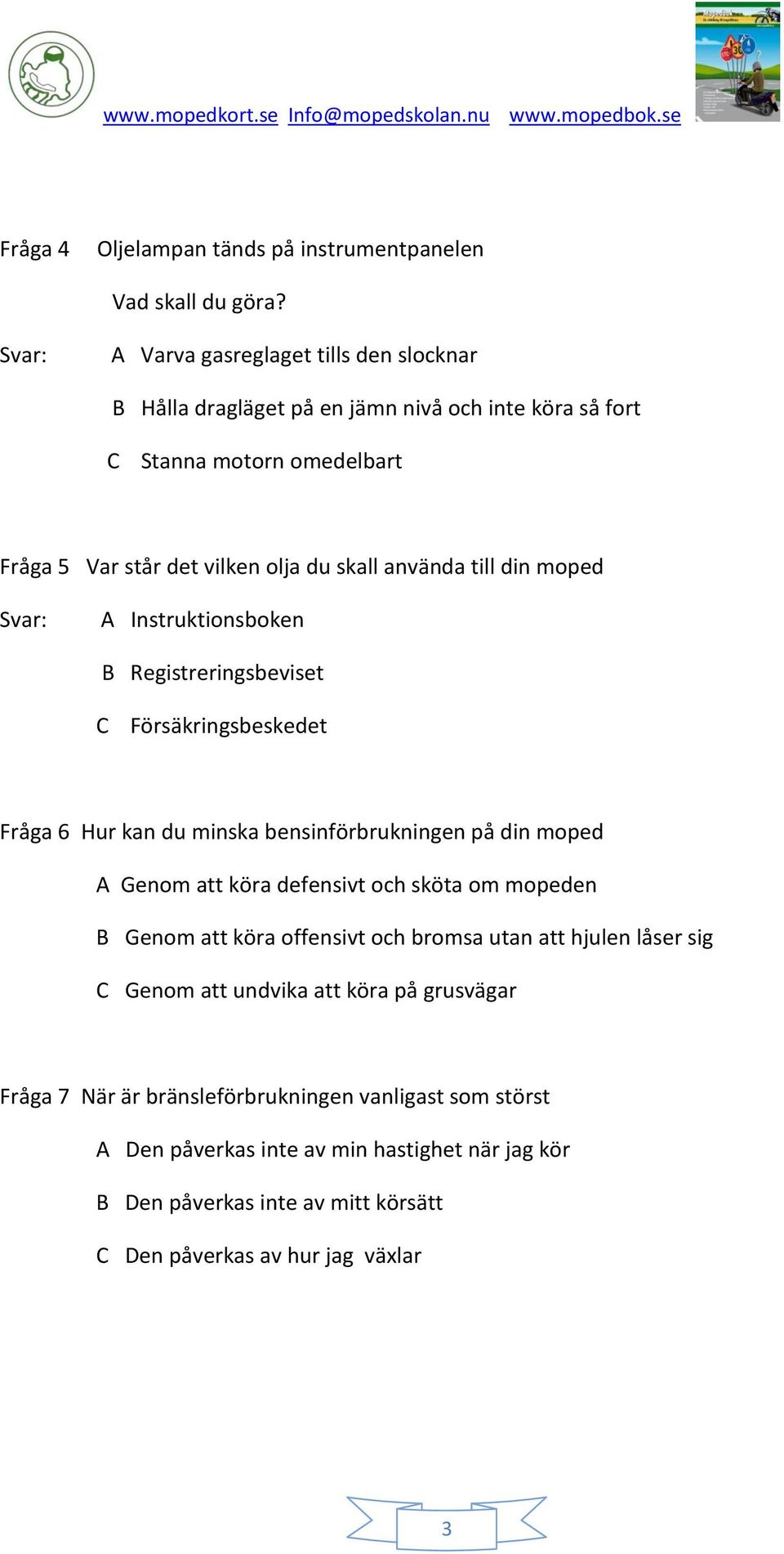 till din moped Svar: A Instruktionsboken B Registreringsbeviset C Försäkringsbeskedet Fråga 6 Hur kan du minska bensinförbrukningen på din moped A Genom att köra defensivt och