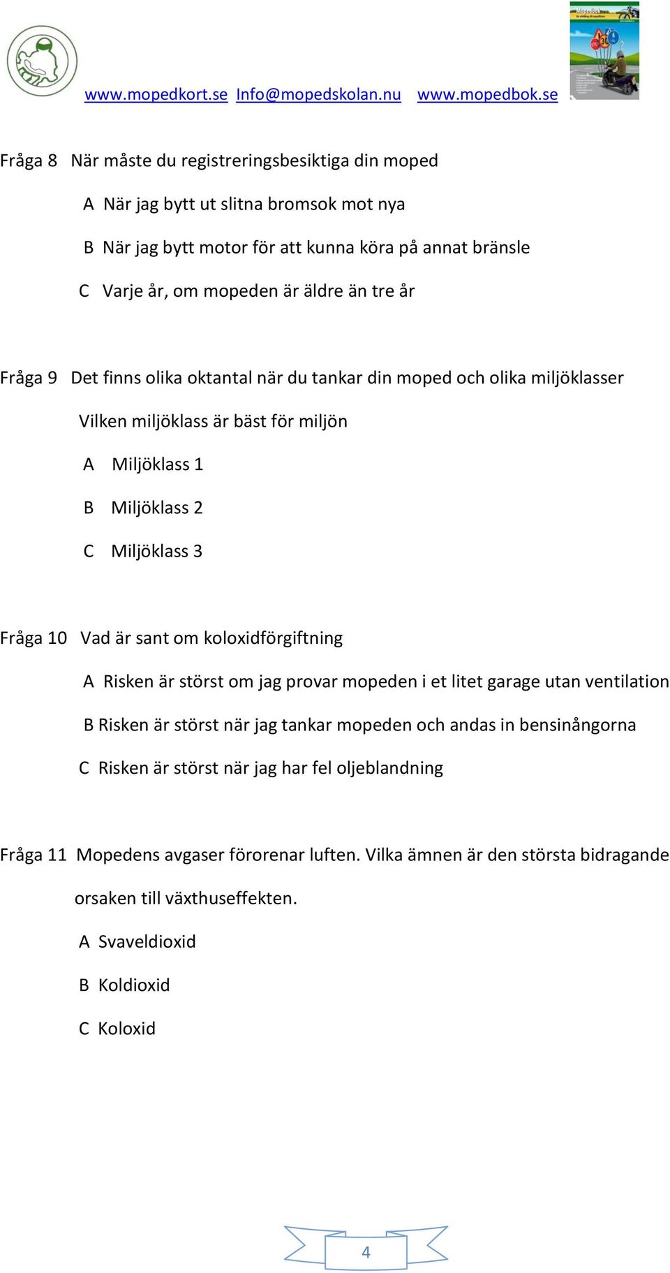 är sant om koloxidförgiftning A Risken är störst om jag provar mopeden i et litet garage utan ventilation B Risken är störst när jag tankar mopeden och andas in bensinångorna C Risken