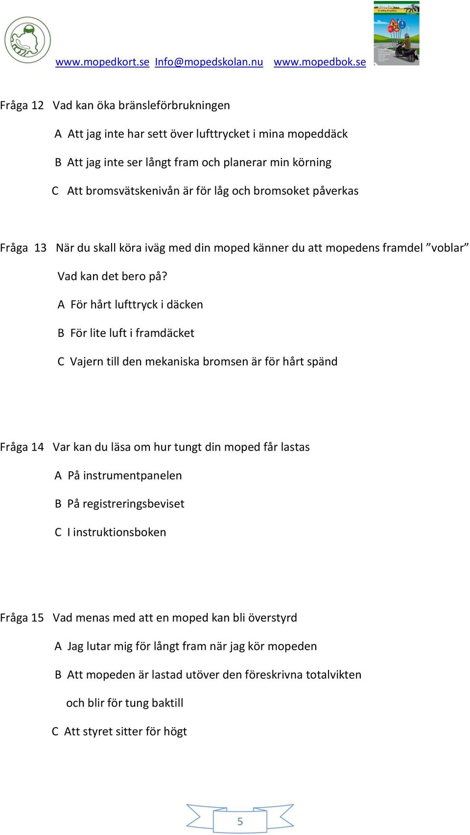 A För hårt lufttryck i däcken B För lite luft i framdäcket C Vajern till den mekaniska bromsen är för hårt spänd Fråga 14 Var kan du läsa om hur tungt din moped får lastas A På instrumentpanelen