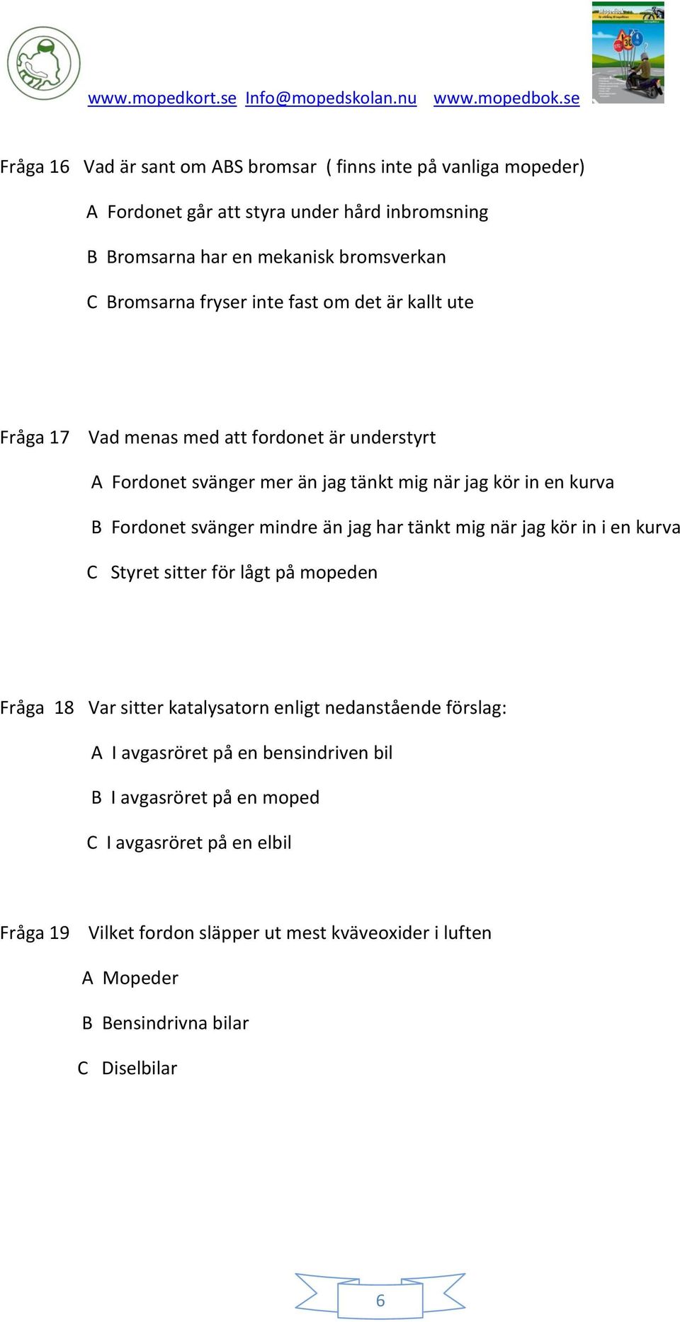 mindre än jag har tänkt mig när jag kör in i en kurva C Styret sitter för lågt på mopeden Fråga 18 Var sitter katalysatorn enligt nedanstående förslag: A I avgasröret på