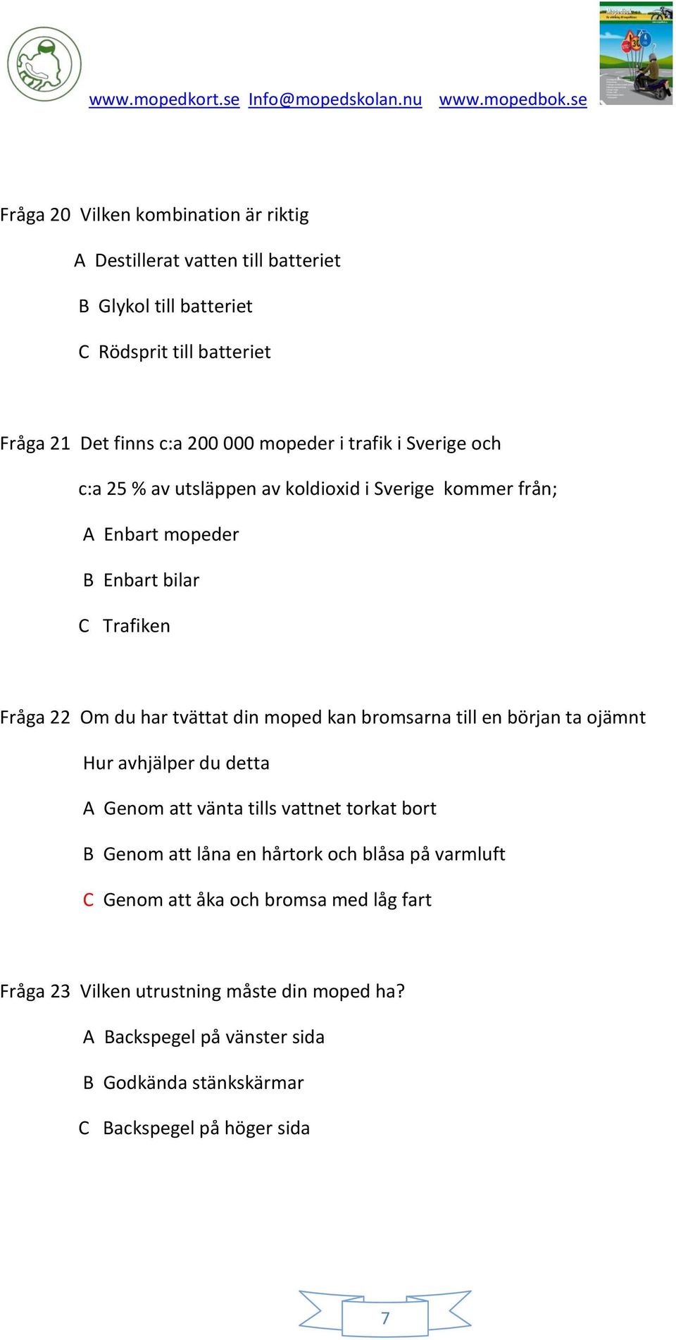 din moped kan bromsarna till en början ta ojämnt Hur avhjälper du detta A Genom att vänta tills vattnet torkat bort B Genom att låna en hårtork och blåsa på