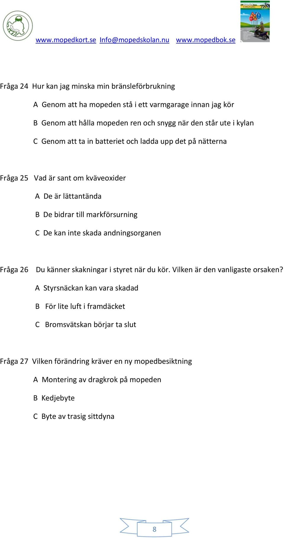 kan inte skada andningsorganen Fråga 26 Du känner skakningar i styret när du kör. Vilken är den vanligaste orsaken?