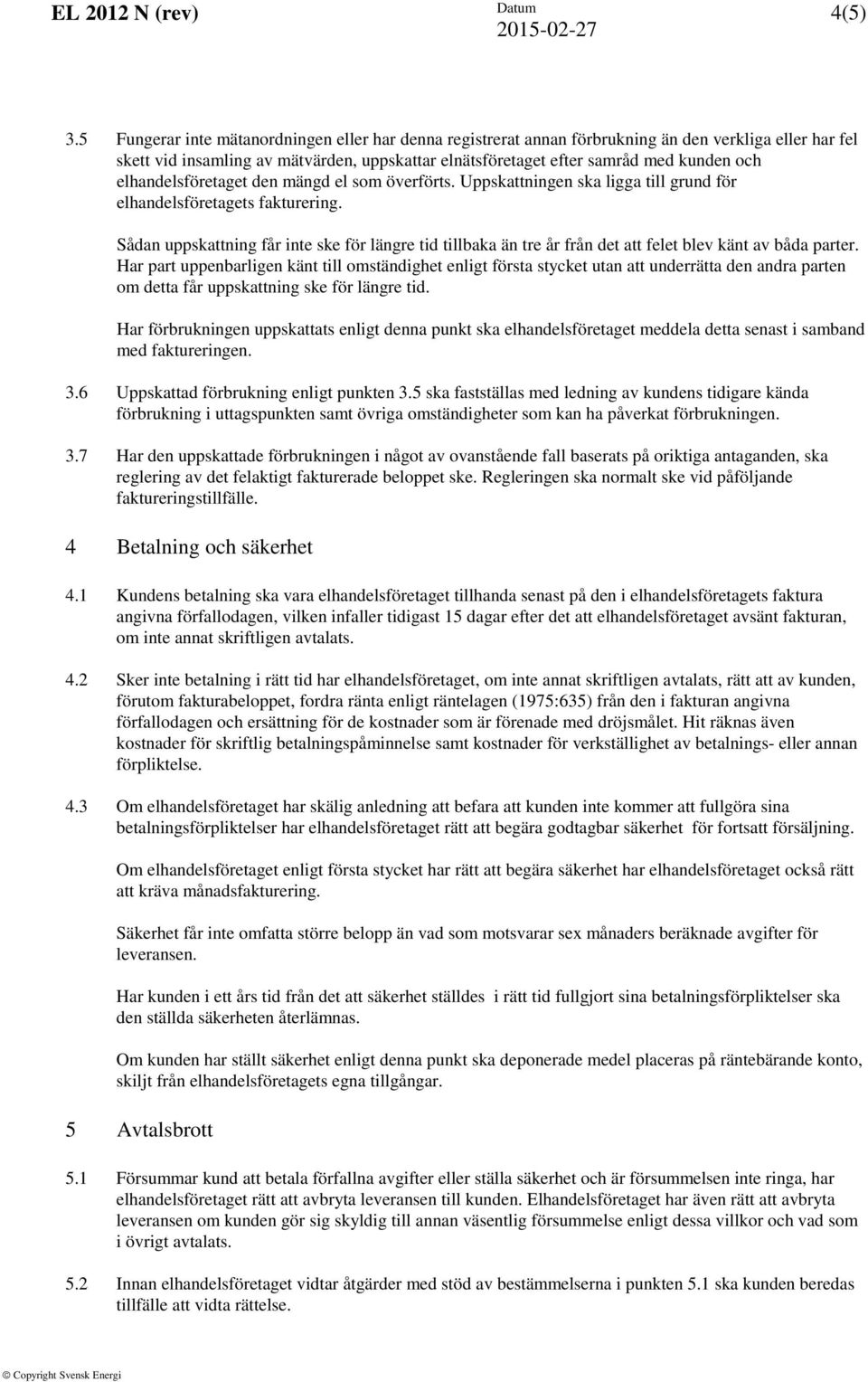 elhandelsföretaget den mängd el som överförts. Uppskattningen ska ligga till grund för elhandelsföretagets fakturering.