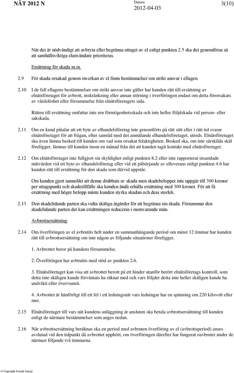 förorsakats av vårdslöshet eller försummelse från elnätsföretagets sida. Rätten till ersättning omfattar inte ren förmögenhetsskada och inte heller följdskada vid person- eller sakskada. 2.