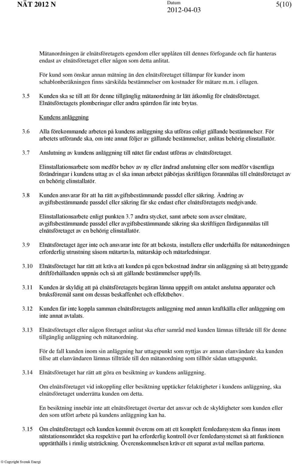 5 Kunden ska se till att för denne tillgänglig mätanordning är lätt åtkomlig för elnätsföretaget. Elnätsföretagets plomberingar eller andra spärrdon får inte brytas. Kundens anläggning 3.