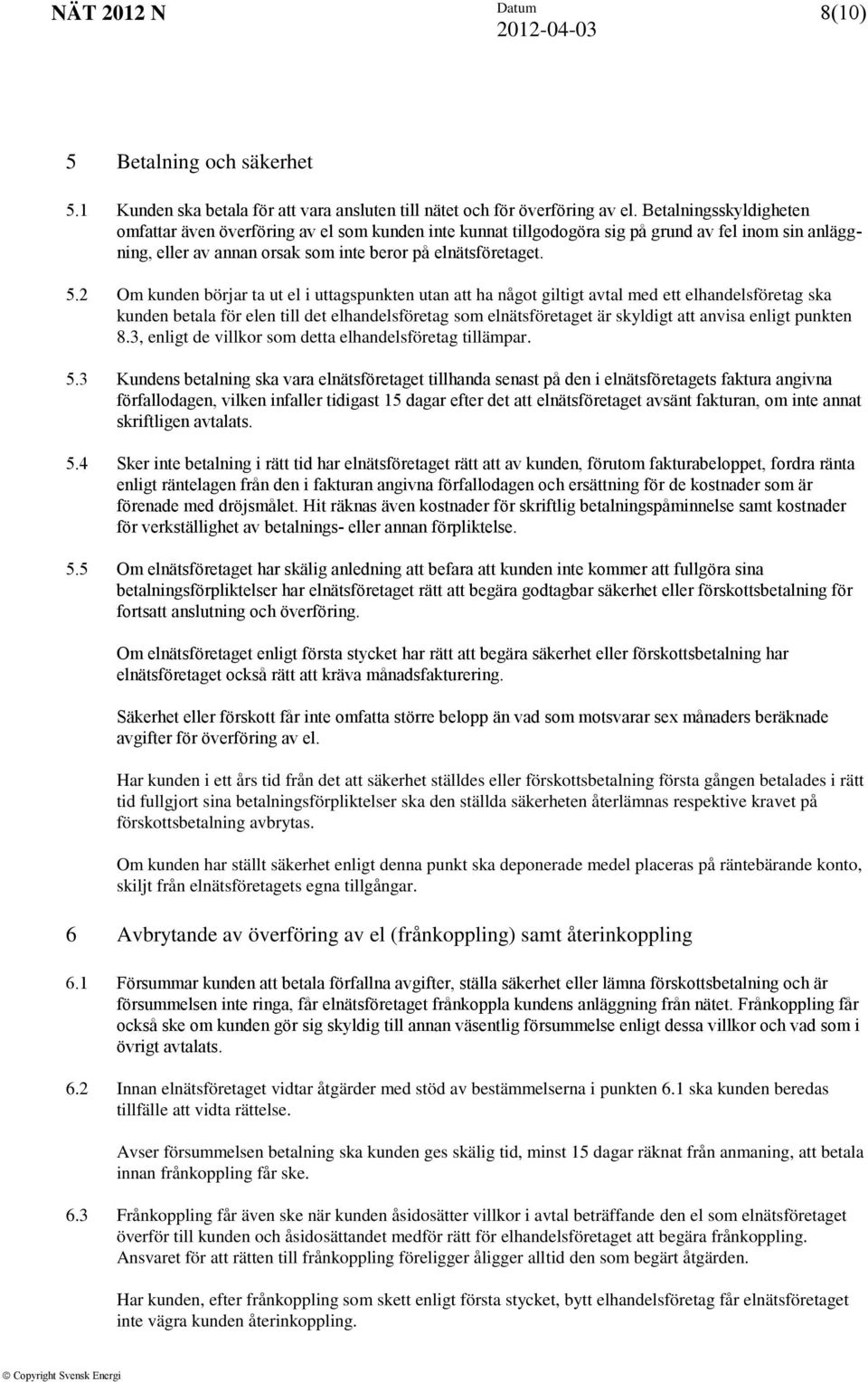 2 Om kunden börjar ta ut el i uttagspunkten utan att ha något giltigt avtal med ett elhandelsföretag ska kunden betala för elen till det elhandelsföretag som elnätsföretaget är skyldigt att anvisa