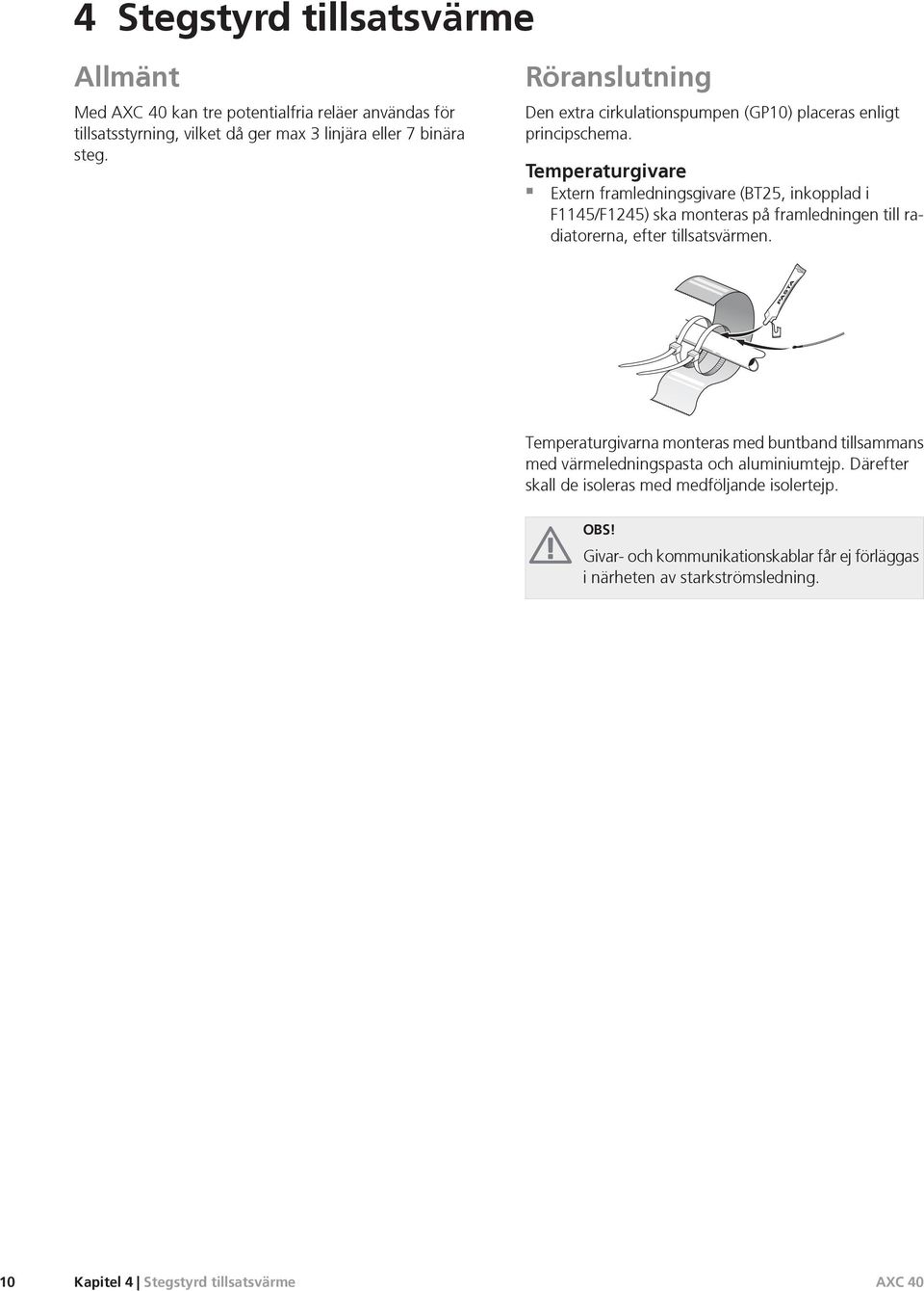 Temperaturgivare Extern framledningsgivare (BT, inkopplad i F/F) ska monteras på framledningen till radiatorerna, efter tillsatsvärmen.