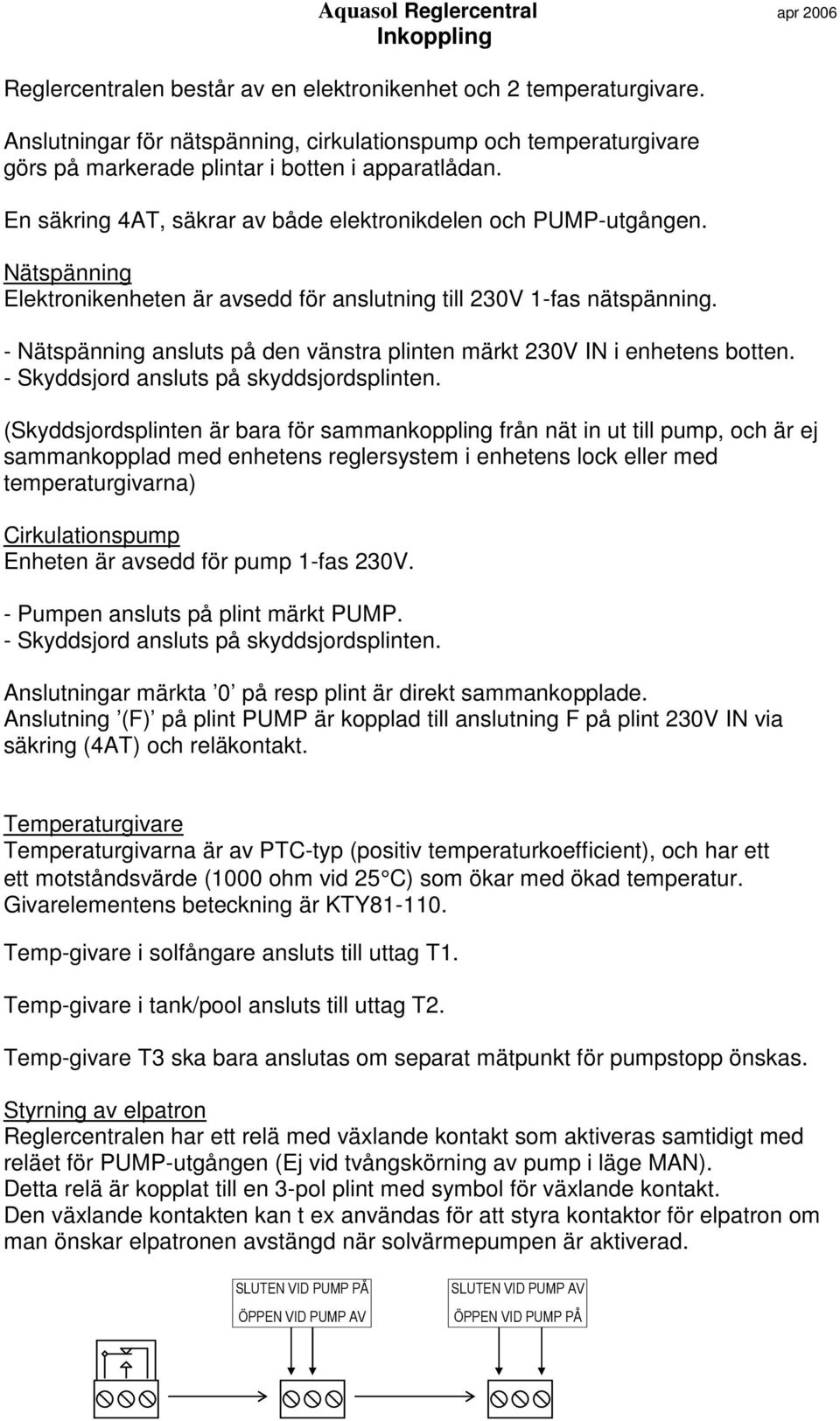 Nätspänning Elektronikenheten är avsedd för anslutning till 230V 1-fas nätspänning. - Nätspänning ansluts på den vänstra plinten märkt 230V IN i enhetens botten.