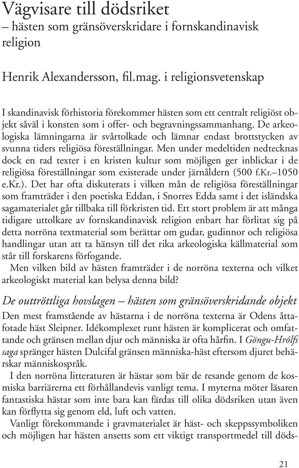 De arkeologiska lämningarna är svårtolkade och lämnar endast brottstycken av svunna tiders religiösa föreställningar.