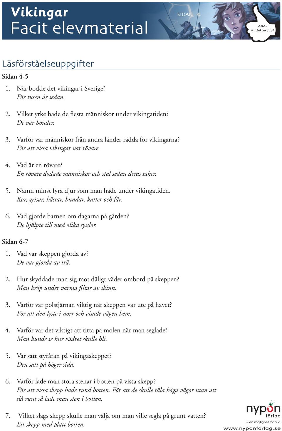 Nämn minst fyra djur som man hade under vikingatiden. Kor, grisar, hästar, hundar, katter och får. 6. Vad gjorde barnen om dagarna på gården? De hjälpte till med olika sysslor. Sidan 6-7 1.