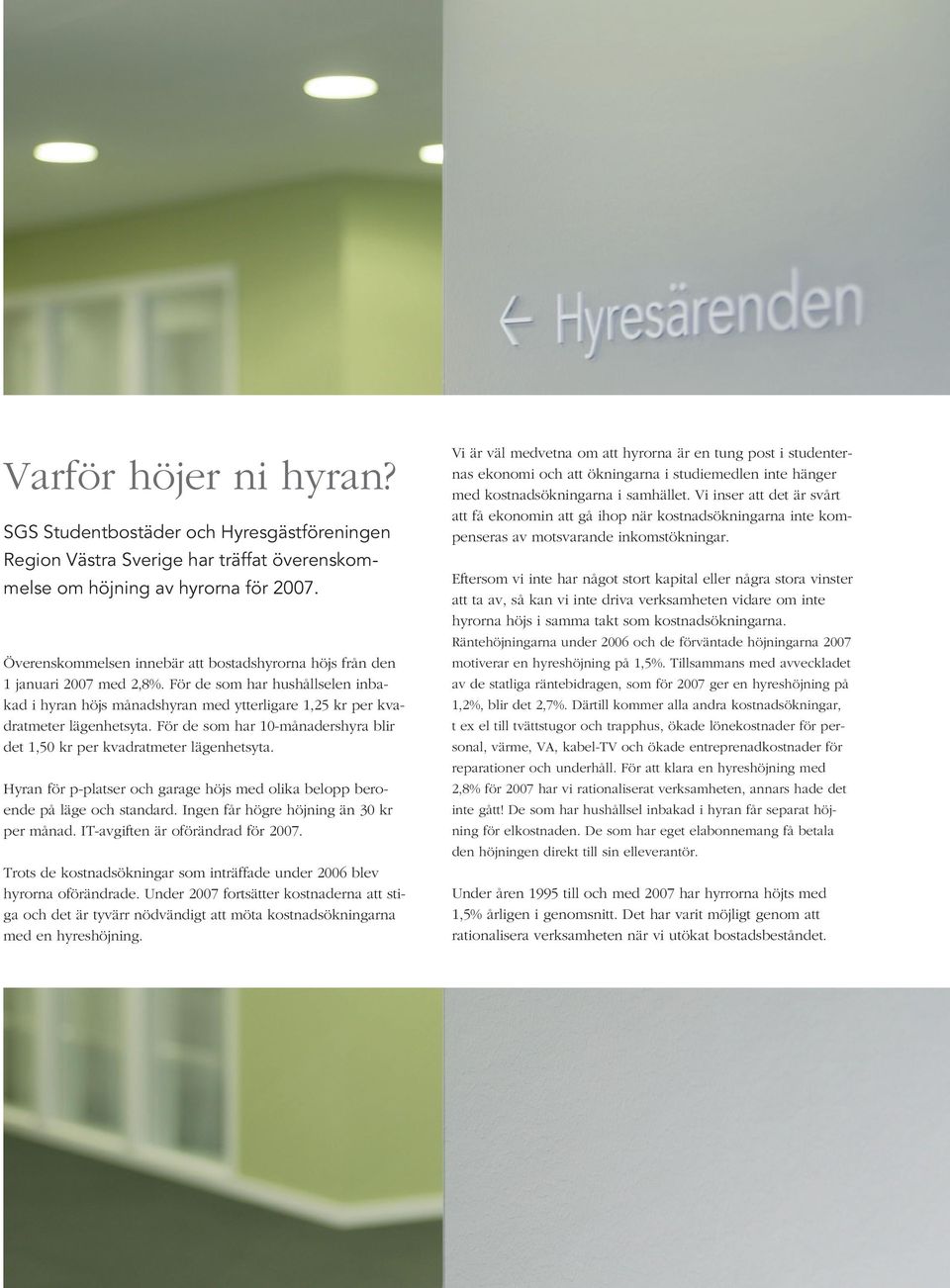 För de som har 10-månadershyra blir det 1,50 kr per kvadratmeter lägenhetsyta. Hyran för p-platser och garage höjs med olika belopp beroende på läge och standard.