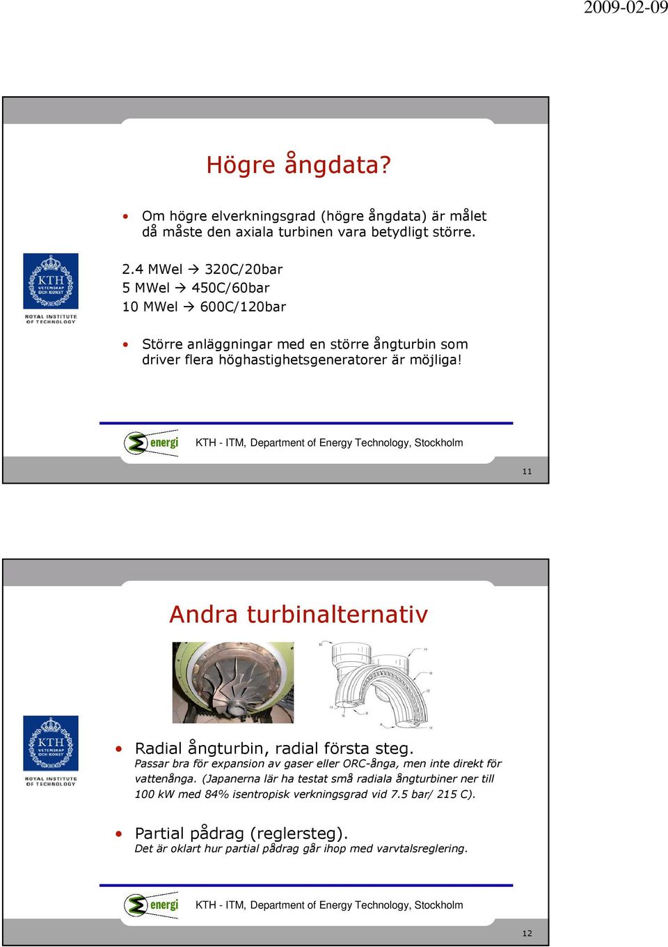 11 Andra turbinalternativ Radial ångturbin, radial första steg. Passar bra för expansion av gaser eller ORC-ånga, men inte direkt för vattenånga.