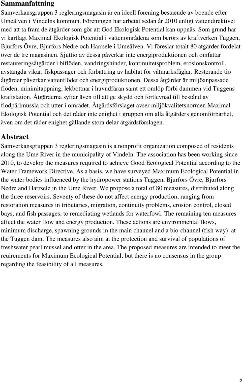 Som grund har vi kartlagt Maximal Ekologisk Potential i vattenområdena som berörs av kraftverken Tuggen, Bjurfors Övre, Bjurfors Nedre och Harrsele i Umeälven.