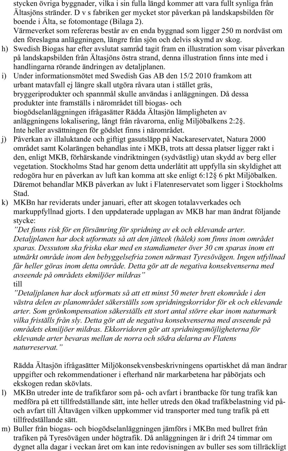 Värmeverket som refereras består av en enda byggnad som ligger 250 m nordväst om den föreslagna anläggningen, längre från sjön och delvis skymd av skog.