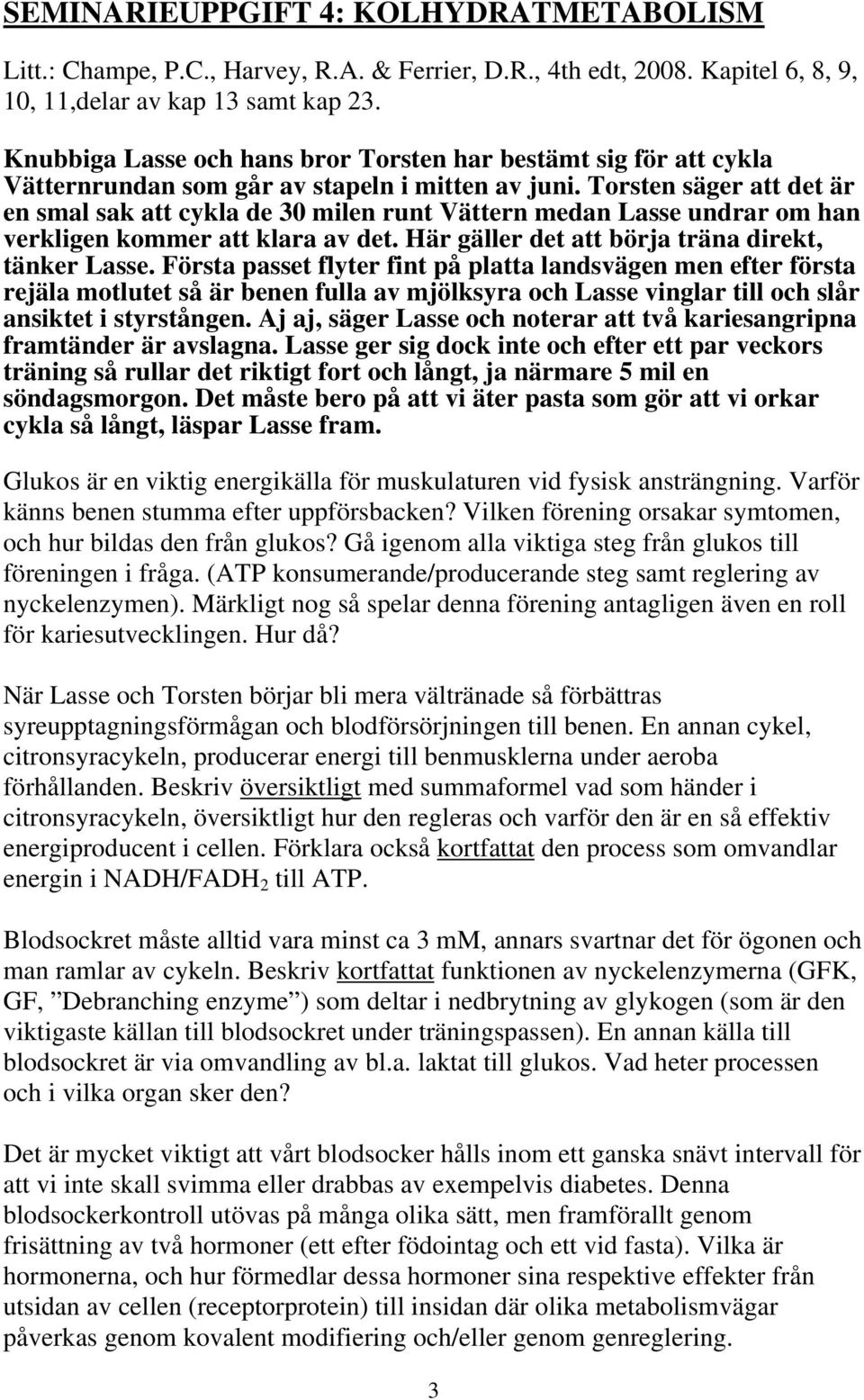 Torsten säger att det är en smal sak att cykla de 30 milen runt Vättern medan Lasse undrar om han verkligen kommer att klara av det. Här gäller det att börja träna direkt, tänker Lasse.