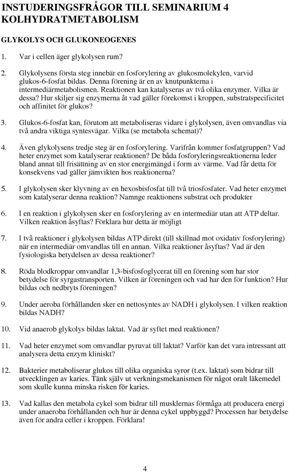 Reaktionen kan katalyseras av två olika enzymer. Vilka är dessa? Hur skiljer sig enzymerna åt vad gäller förekomst i kroppen, substratspecificitet och affinitet för glukos? 3.