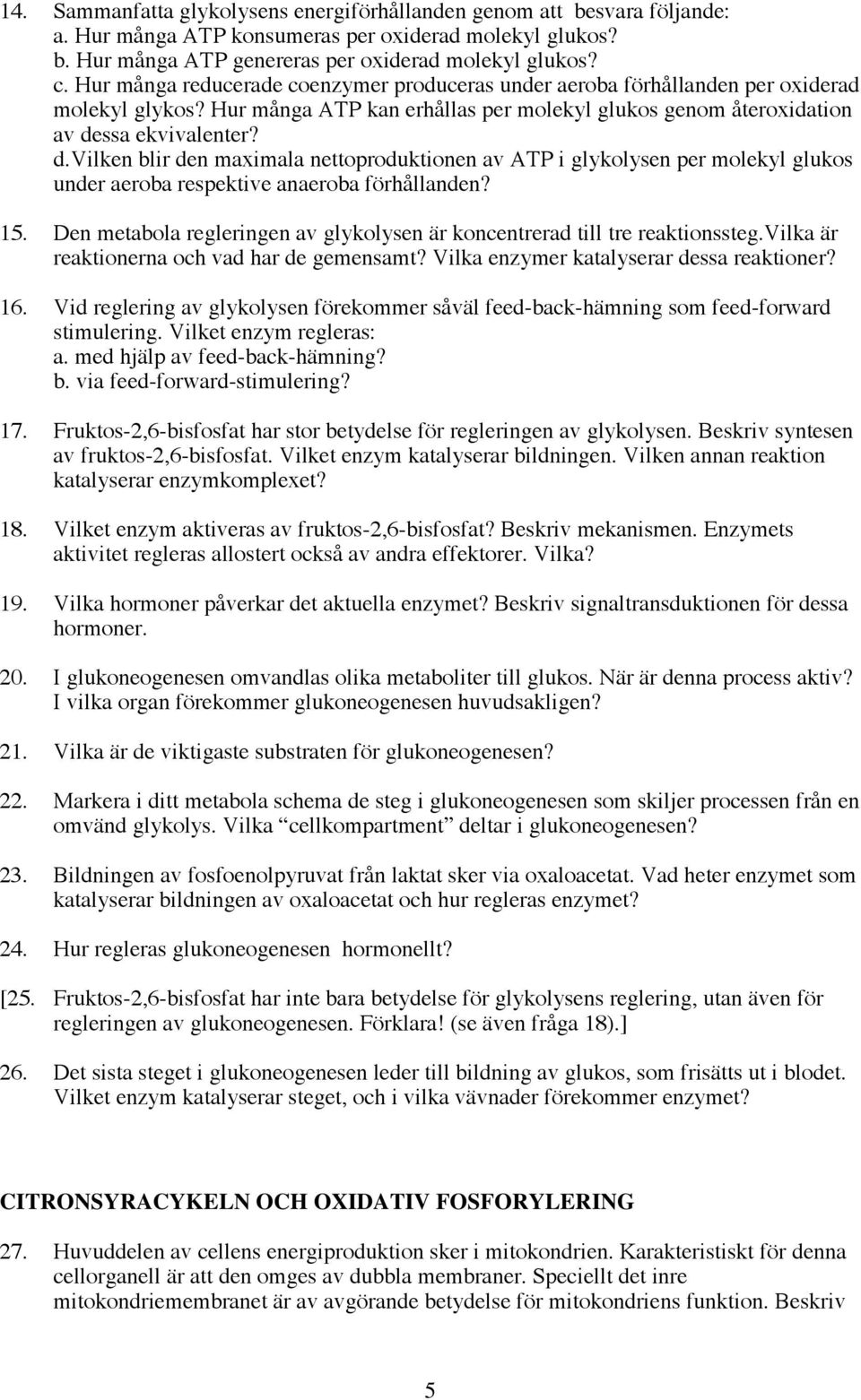ssa ekvivalenter? d.vilken blir den maximala nettoproduktionen av ATP i glykolysen per molekyl glukos under aeroba respektive anaeroba förhållanden? 15.