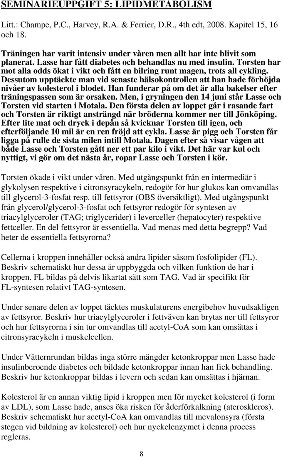 Torsten har mot alla odds ökat i vikt och fått en bilring runt magen, trots all cykling. Dessutom upptäckte man vid senaste hälsokontrollen att han hade förhöjda nivåer av kolesterol i blodet.