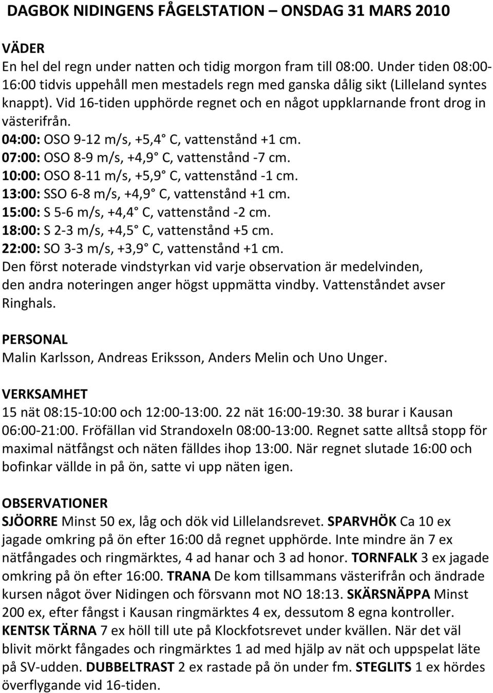 04:00: OSO 9 12 m/s, +5,4 C, vattenstånd +1 cm. 07:00: OSO 8 9 m/s, +4,9 C, vattenstånd 7 cm. 10:00: OSO 8 11 m/s, +5,9 C, vattenstånd 1 cm. 13:00: SSO 6 8 m/s, +4,9 C, vattenstånd +1 cm.