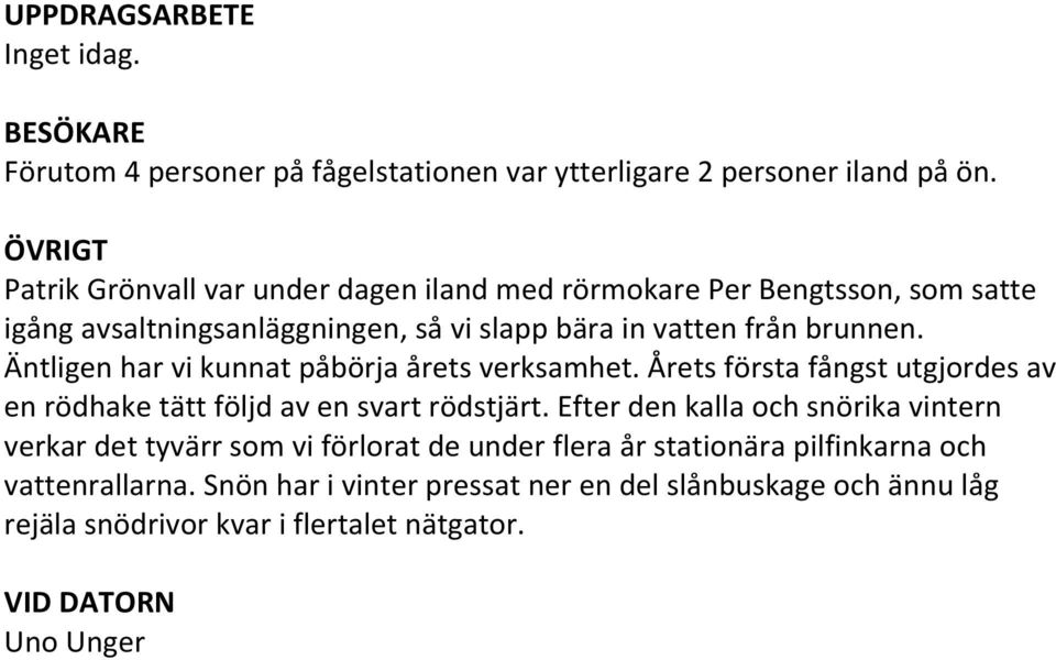 Äntligen har vi kunnat påbörja årets verksamhet. Årets första fångst utgjordes av en rödhake tätt följd av en svart rödstjärt.