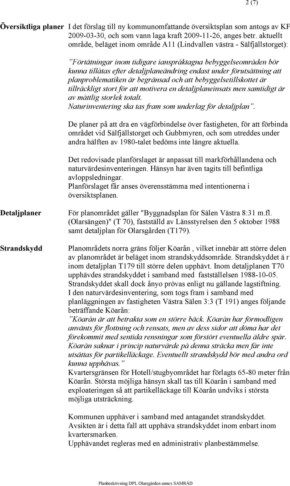 förutsättning att planproblematiken är begränsad och att bebyggelsetillskottet är tillräckligt stort för att motivera en detaljplaneinsats men samtidigt är av måttlig storlek totalt.