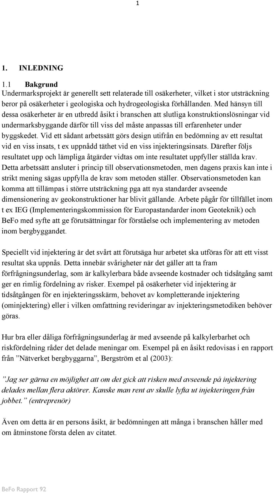 Vid ett sådant arbetssätt görs design utifrån en bedömning av ett resultat vid en viss insats, t ex uppnådd täthet vid en viss injekteringsinsats.