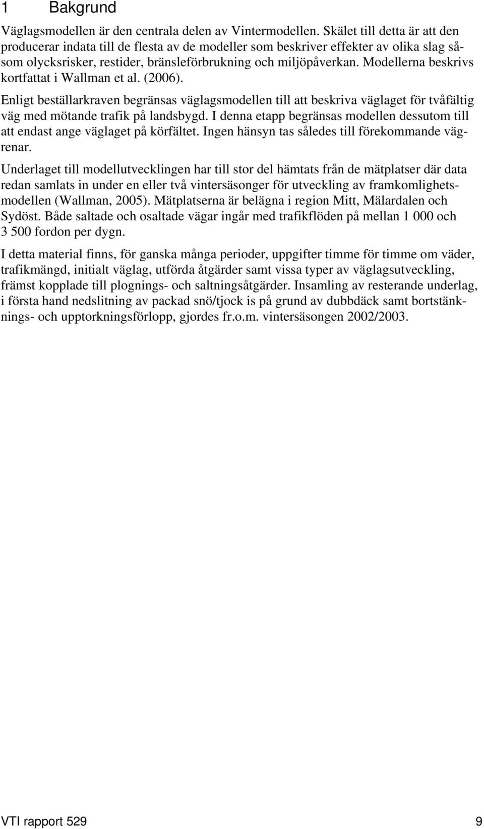 Modellerna beskrivs kortfattat i Wallman et al. (2006). Enligt beställarkraven begränsas väglagsmodellen till att beskriva väglaget för tvåfältig väg med mötande trafik på landsbygd.