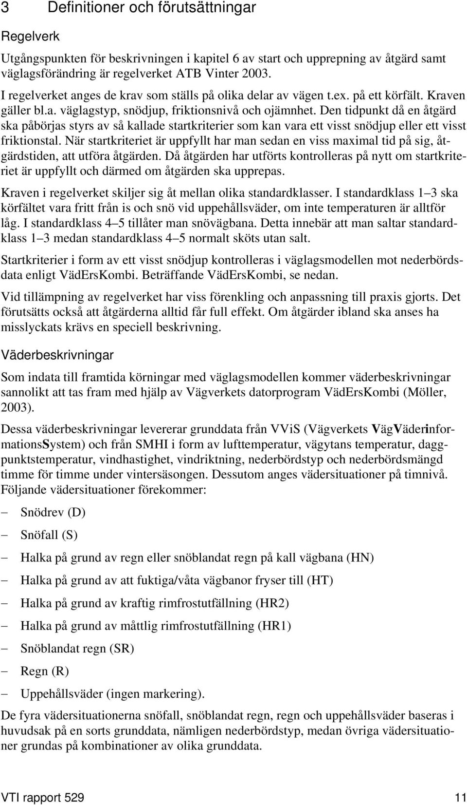 Den tidpunkt då en åtgärd ska påbörjas styrs av så kallade startkriterier som kan vara ett visst snödjup eller ett visst friktionstal.
