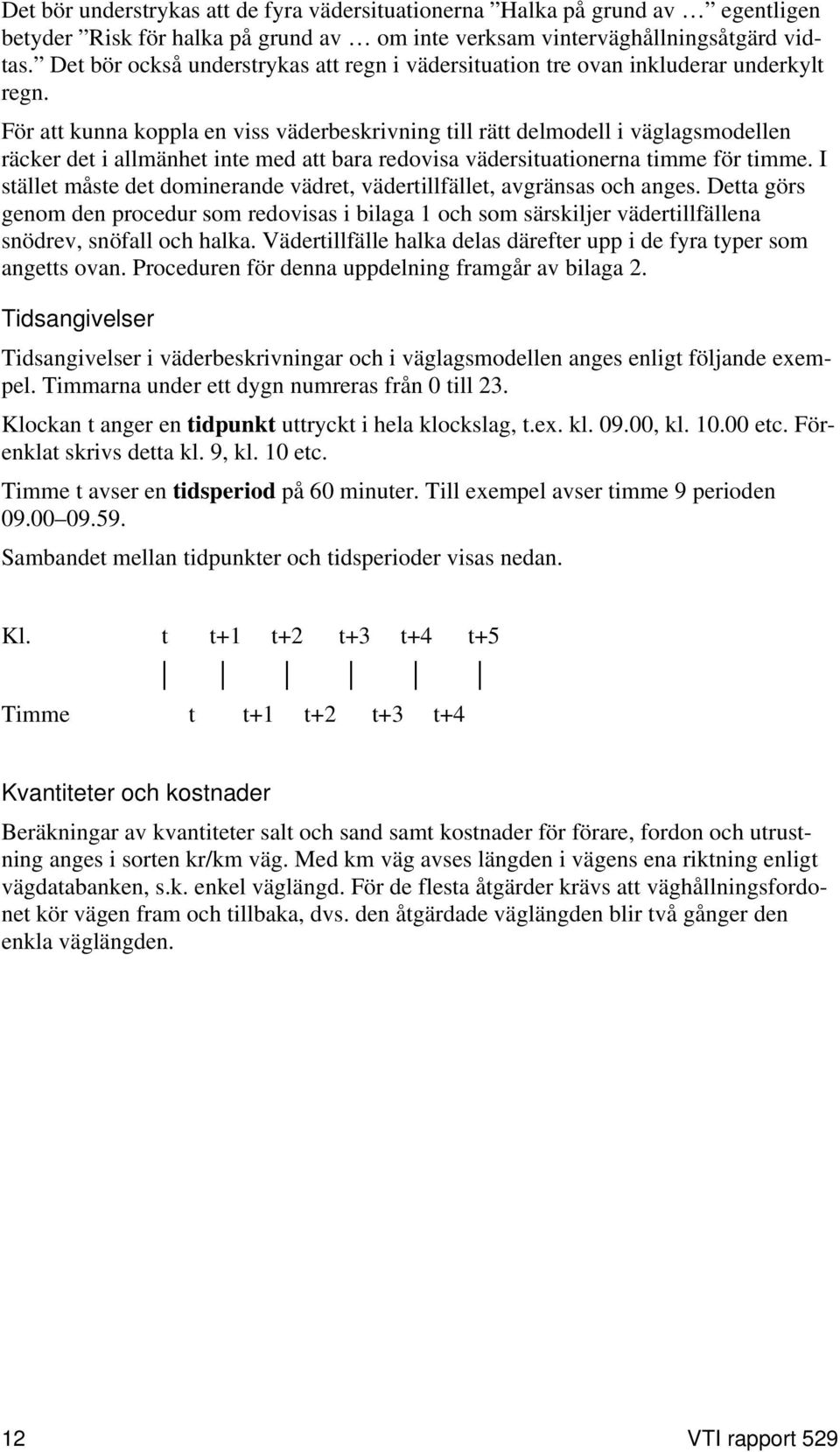 För att kunna koppla en viss väderbeskrivning till rätt delmodell i väglagsmodellen räcker det i allmänhet inte med att bara redovisa vädersituationerna timme för timme.